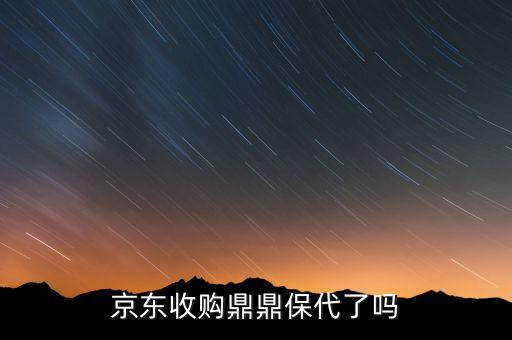 京東收購(gòu)鼎鼎保代了嗎