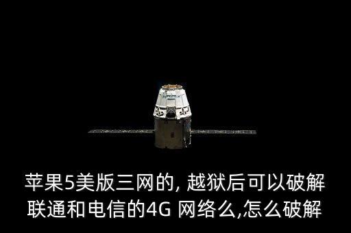 蘋(píng)果5美版三網(wǎng)的, 越獄后可以破解聯(lián)通和電信的4G 網(wǎng)絡(luò)么,怎么破解