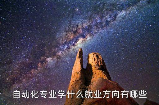 自動化專業(yè)學(xué)什么就業(yè)方向有哪些