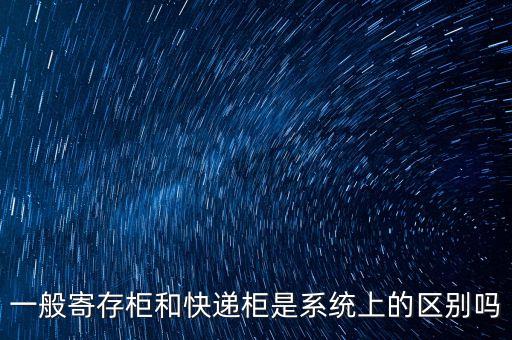 一般寄存柜和快遞柜是系統(tǒng)上的區(qū)別嗎