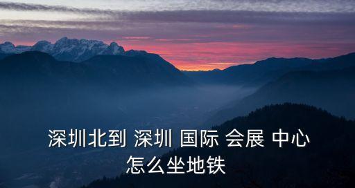  深圳北到 深圳 國際 會展 中心怎么坐地鐵
