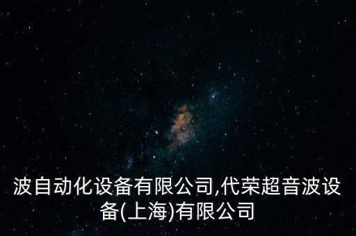 超音波自動(dòng)化設(shè)備有限公司,代榮超音波設(shè)備(上海)有限公司