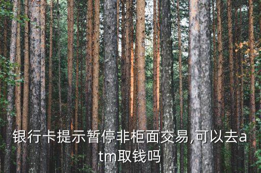 銀行卡提示暫停非柜面交易,可以去atm取錢嗎