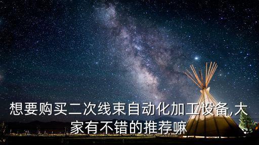 想要購買二次線束自動化加工設(shè)備,大家有不錯的推薦嘛