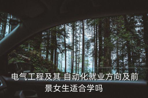  電氣工程及其 自動(dòng)化就業(yè)方向及前景女生適合學(xué)嗎
