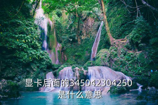 顯卡后面的345042304250 是什么意思