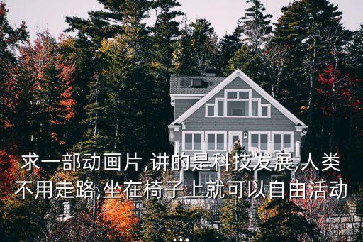 求一部動(dòng)畫(huà)片,講的是科技發(fā)展,人類不用走路,坐在椅子上就可以自由活動(dòng)...