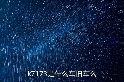 k7173是什么車舊車么