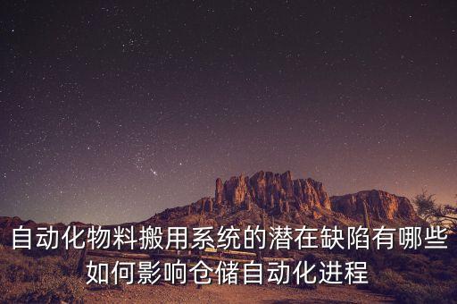 自動(dòng)化物料搬用系統(tǒng)的潛在缺陷有哪些如何影響倉(cāng)儲(chǔ)自動(dòng)化進(jìn)程