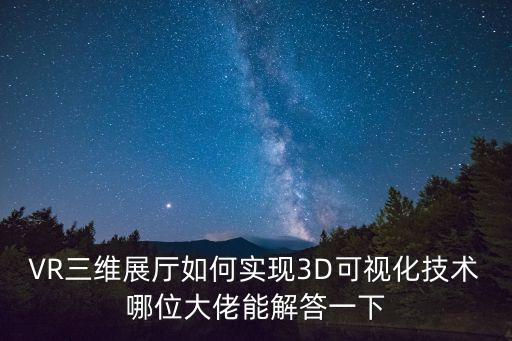 VR三維展廳如何實(shí)現(xiàn)3D可視化技術(shù)哪位大佬能解答一下