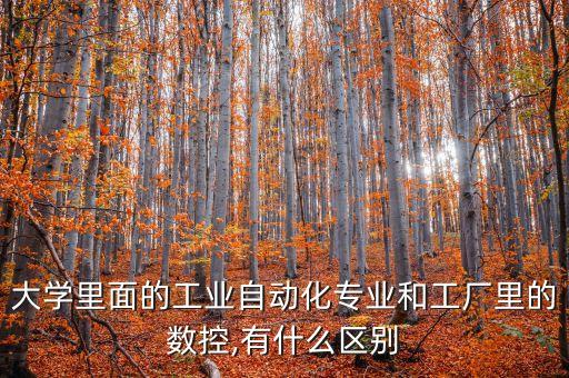 大學(xué)里面的工業(yè)自動(dòng)化專業(yè)和工廠里的數(shù)控,有什么區(qū)別