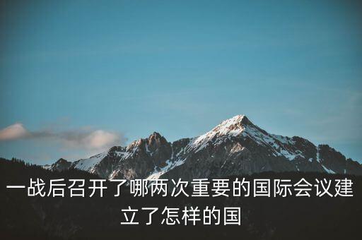 一戰(zhàn)后召開了哪兩次重要的國際會議建立了怎樣的國