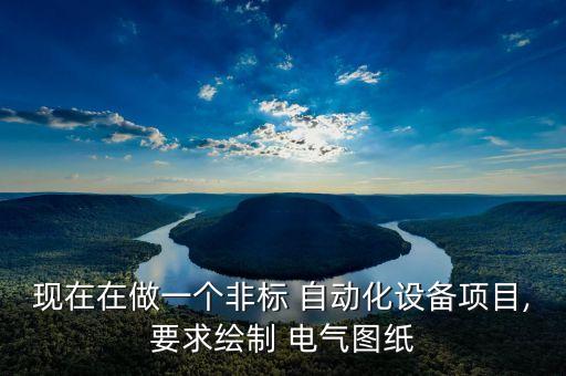 現(xiàn)在在做一個非標(biāo) 自動化設(shè)備項目,要求繪制 電氣圖紙