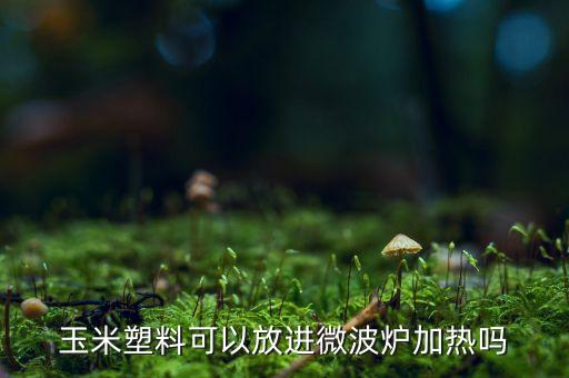 玉米塑料可以放進(jìn)微波爐加熱嗎