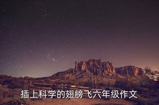 插上科學的翅膀飛六年級作文
