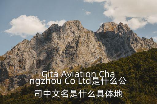Gita Aviation Changzhou Co Ltd是什么公司中文名是什么具體地