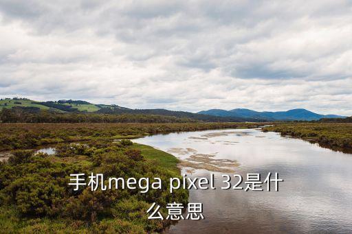 手機(jī)mega pixel 32是什么意思