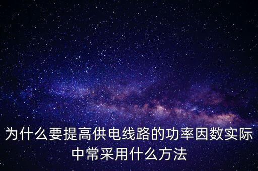 為什么要提高供電線路的功率因數(shù)實際中常采用什么方法