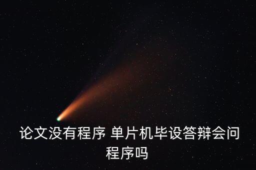  論文沒有程序 單片機畢設(shè)答辯會問程序嗎