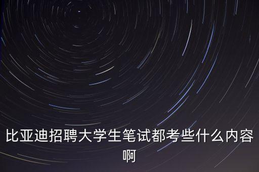 比亞迪招聘大學(xué)生筆試都考些什么內(nèi)容啊