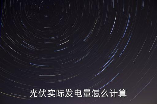 光伏發(fā)電量計(jì)算，光伏實(shí)際發(fā)電量怎么計(jì)算