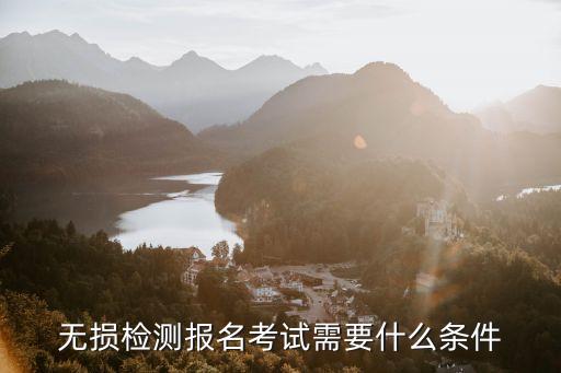 無損檢測報(bào)名考試需要什么條件