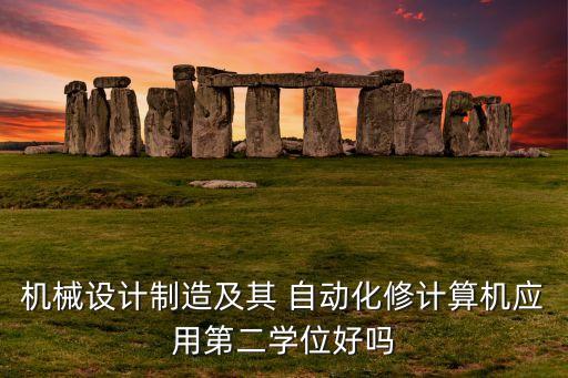 機(jī)械設(shè)計(jì)制造及其 自動(dòng)化修計(jì)算機(jī)應(yīng)用第二學(xué)位好嗎