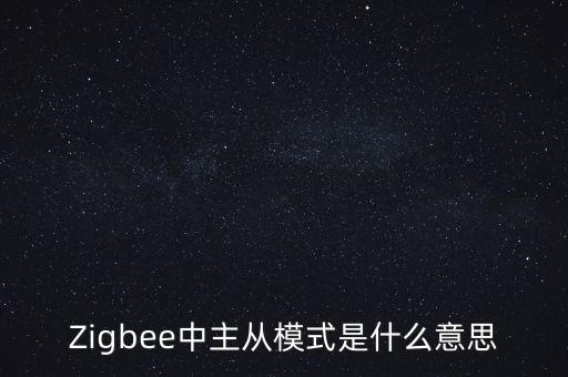 Zigbee中主從模式是什么意思