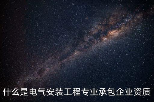 什么是電氣安裝工程專業(yè)承包企業(yè)資質