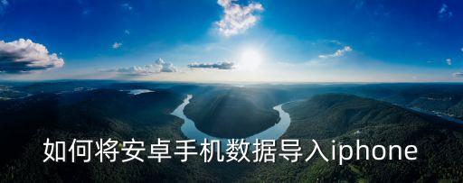 如何將安卓手機(jī)數(shù)據(jù)導(dǎo)入iphone