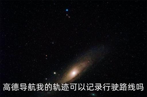 高德導(dǎo)航我的軌跡可以記錄行駛路線嗎