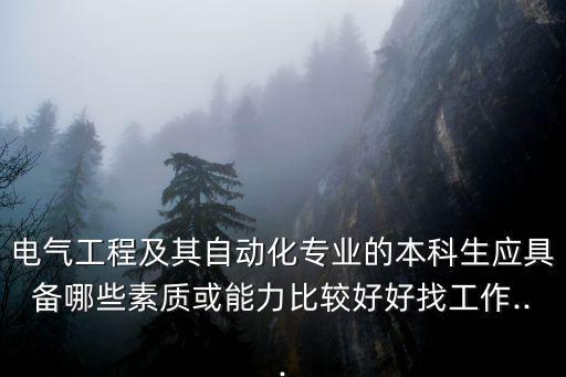 電氣工程及其自動(dòng)化專業(yè)的本科生應(yīng)具備哪些素質(zhì)或能力比較好好找工作...