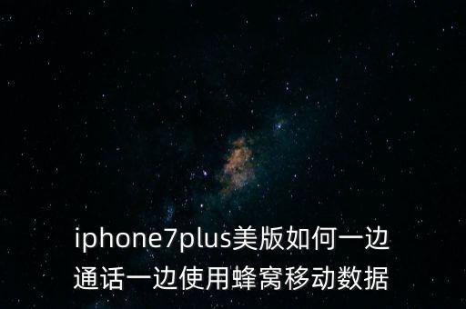 iphone7plus美版如何一邊通話一邊使用蜂窩移動(dòng)數(shù)據(jù)
