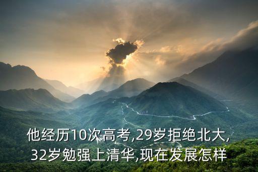 他經(jīng)歷10次高考,29歲拒絕北大,32歲勉強上清華,現(xiàn)在發(fā)展怎樣