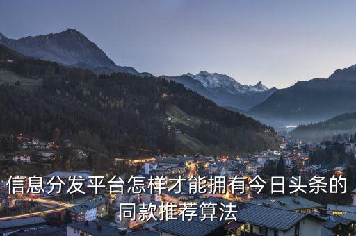 信息分發(fā)平臺怎樣才能擁有今日頭條的同款推薦算法