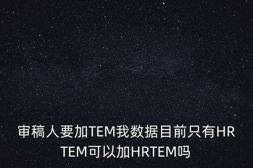 審稿人要加TEM我數(shù)據(jù)目前只有HRTEM可以加HRTEM嗎