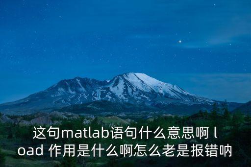 這句matlab語(yǔ)句什么意思啊 load 作用是什么啊怎么老是報(bào)錯(cuò)吶