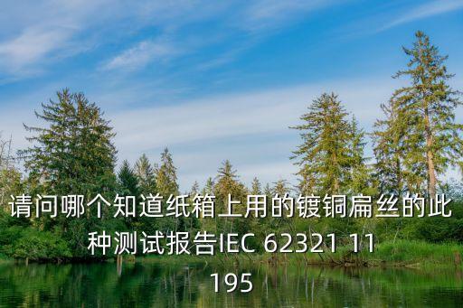 請問哪個知道紙箱上用的鍍銅扁絲的此種測試報告IEC 62321 11195