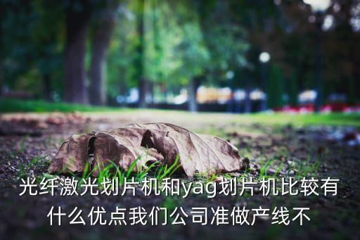 光纖激光劃片機和yag劃片機比較有什么優(yōu)點我們公司準(zhǔn)做產(chǎn)線不