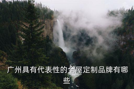  廣州具有代表性的全屋定制品牌有哪些