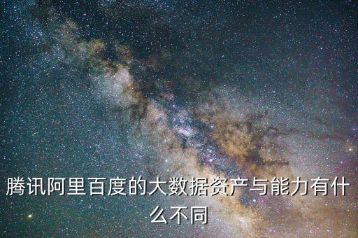 騰訊阿里百度的大數(shù)據(jù)資產(chǎn)與能力有什么不同