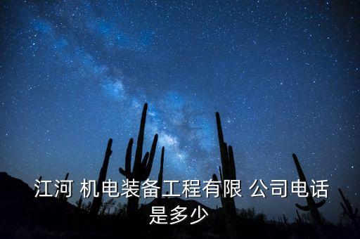  江河 機電裝備工程有限 公司電話是多少