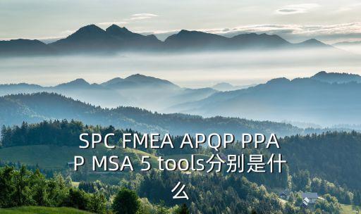 SPC FMEA APQP PPAP MSA 5 tools分別是什么