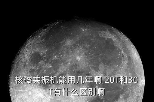 核磁共振機能用幾年啊 20T和30T有什么區(qū)別啊
