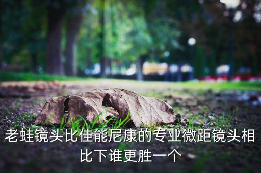 老蛙鏡頭比佳能尼康的專業(yè)微距鏡頭相比下誰更勝一個(gè)