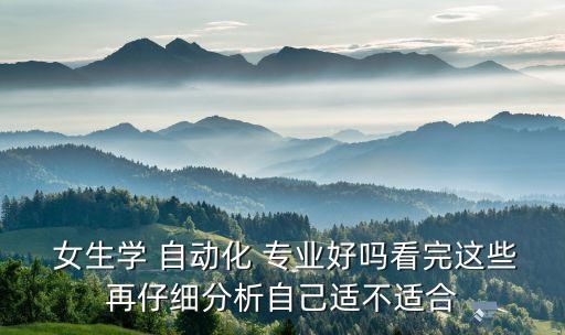  女生學(xué) 自動(dòng)化 專業(yè)好嗎看完這些再仔細(xì)分析自己適不適合