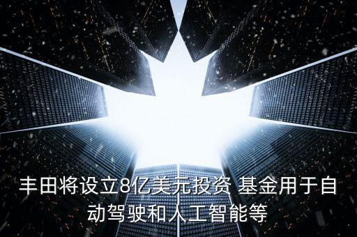 豐田將設(shè)立8億美元投資 基金用于自動駕駛和人工智能等