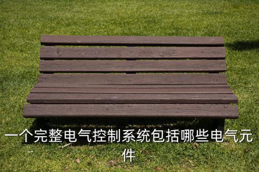 一個完整電氣控制系統(tǒng)包括哪些電氣元件