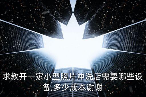 求教開一家小型照片沖洗店需要哪些設(shè)備,多少成本謝謝