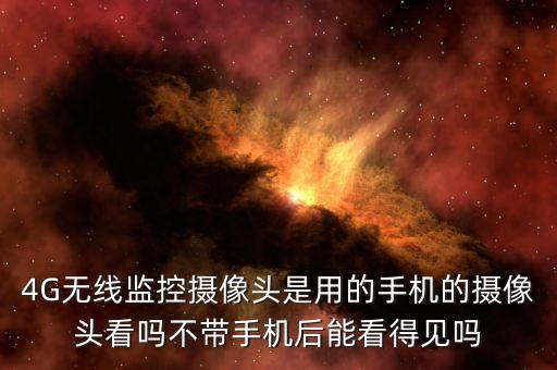 4G無線監(jiān)控攝像頭是用的手機的攝像頭看嗎不帶手機后能看得見嗎